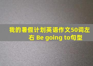 我的暑假计划英语作文50词左右 Be going to句型